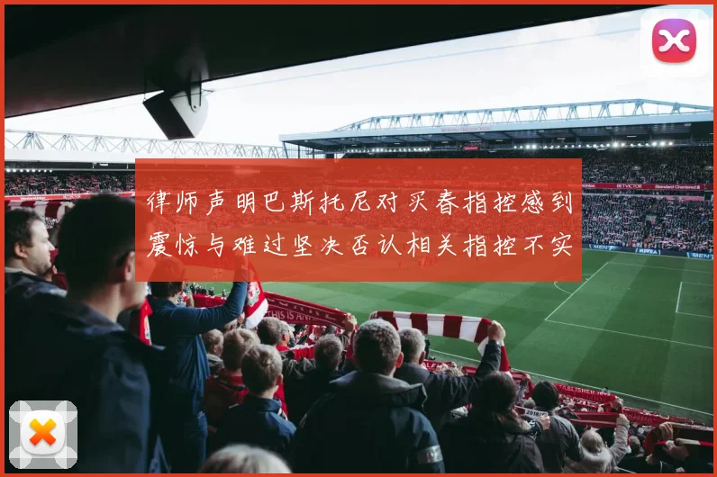 律师声明巴斯托尼对买春指控感到震惊与难过坚决否认相关指控不实