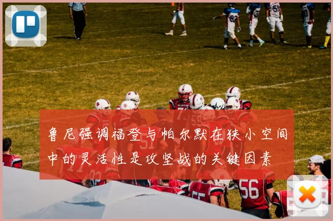 鲁尼强调福登与帕尔默在狭小空间中的灵活性是攻坚战的关键因素
