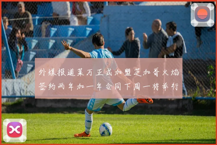 外媒报道莱万正式加盟芝加哥火焰签约两年加一年合同下周一将举行亮相仪式