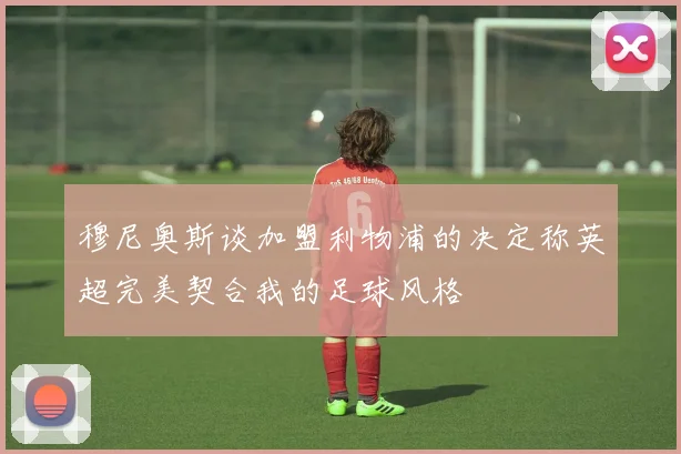 穆尼奥斯谈加盟利物浦的决定称英超完美契合我的足球风格