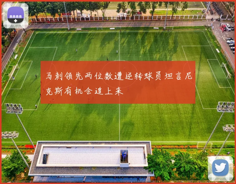 马刺领先两位数遭逆转球员坦言尼克斯有机会追上来