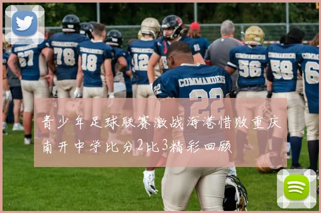 青少年足球联赛激战海港惜败重庆南开中学比分2比3精彩回顾