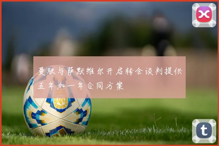 曼联与萨默维尔开启转会谈判提供五年加一年合同方案