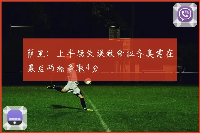 萨里：上半场失误致命拉齐奥需在最后两轮争取4分