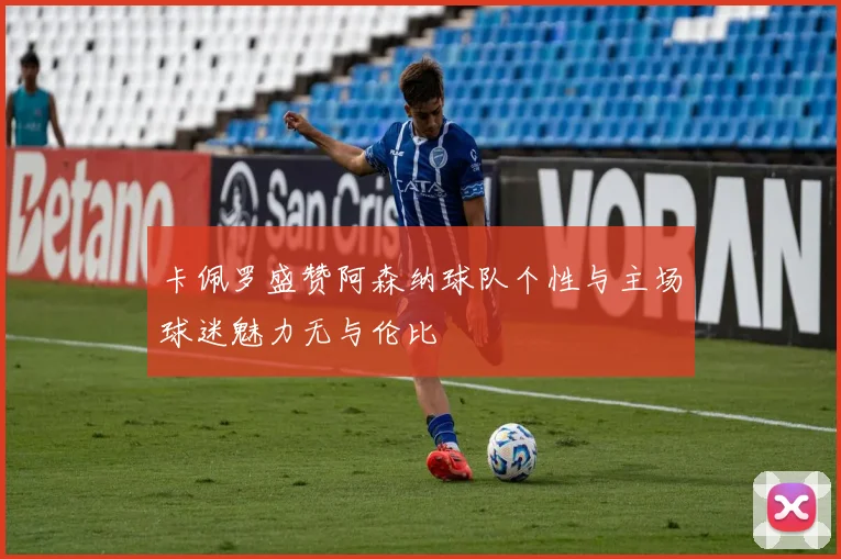 卡佩罗盛赞阿森纳球队个性与主场球迷魅力无与伦比