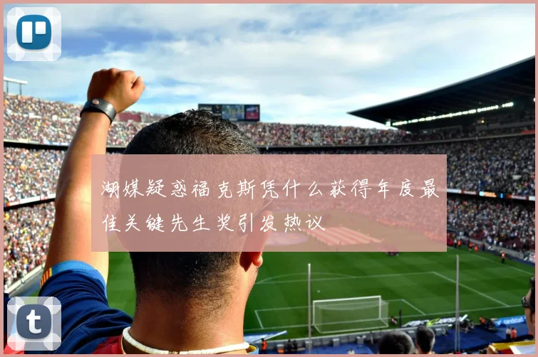 湖媒疑惑福克斯凭什么获得年度最佳关键先生奖引发热议