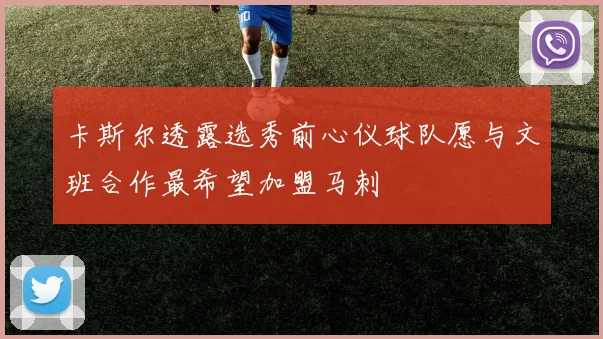 卡斯尔透露选秀前心仪球队愿与文班合作最希望加盟马刺