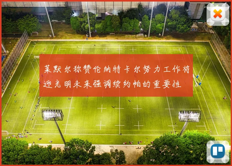 莱默尔称赞伦纳特卡尔努力工作将迎光明未来强调续约帕的重要性