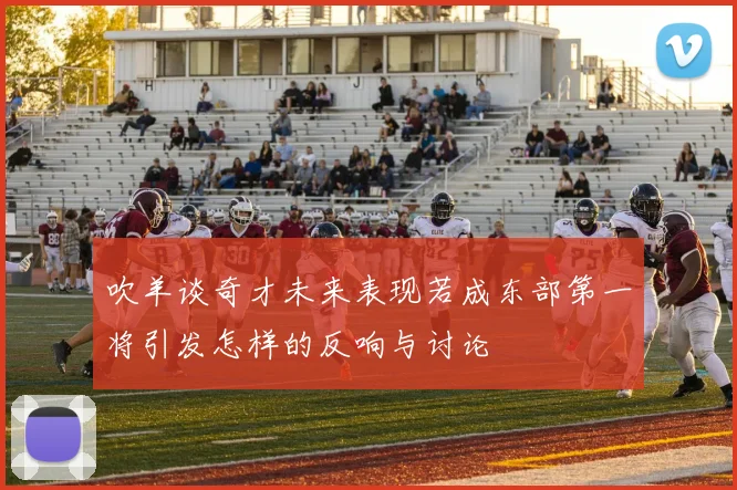 吹羊谈奇才未来表现若成东部第一将引发怎样的反响与讨论