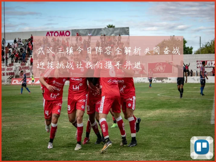 武汉三镇今日阵容全解析共同奋战迎接挑战让我们携手并进